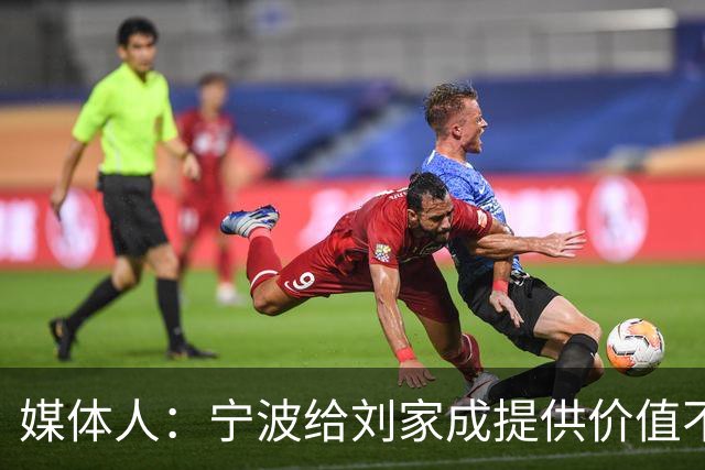 媒体人：宁波给刘家成提供价值不菲的续约合同 后者选择北上回乡